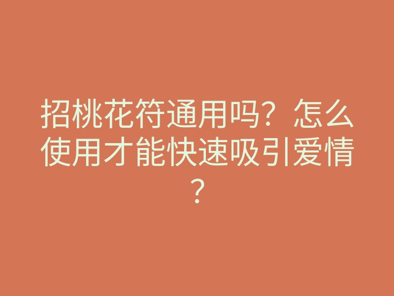 招桃花符通用吗?怎么使用才能快速吸引爱情?