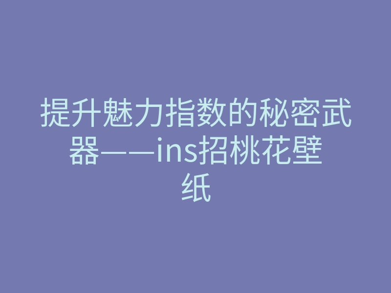 提升魅力指数的秘密武器——ins招桃花壁纸