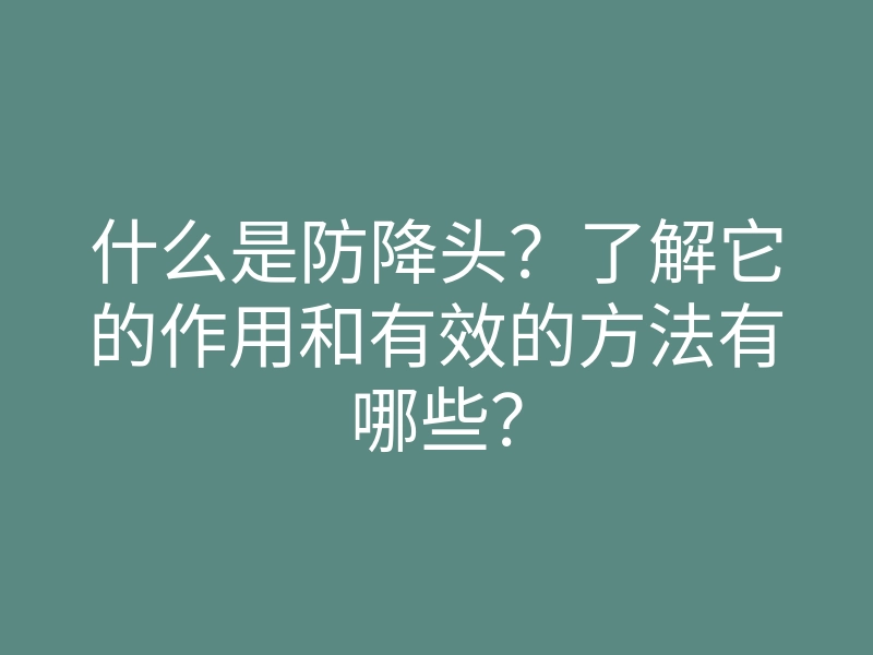 什么是防降头?了解它的作用和有效的方法有哪些?