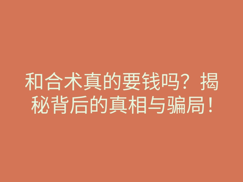 和合术真的要钱吗?揭秘背后的真相与骗局!