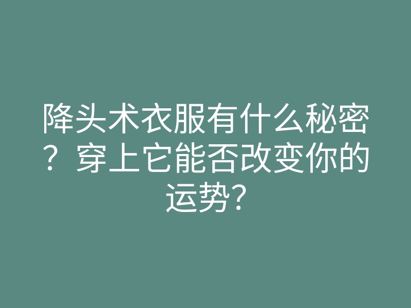 降头术衣服有什么秘密?穿上它能否改变你的运势?
