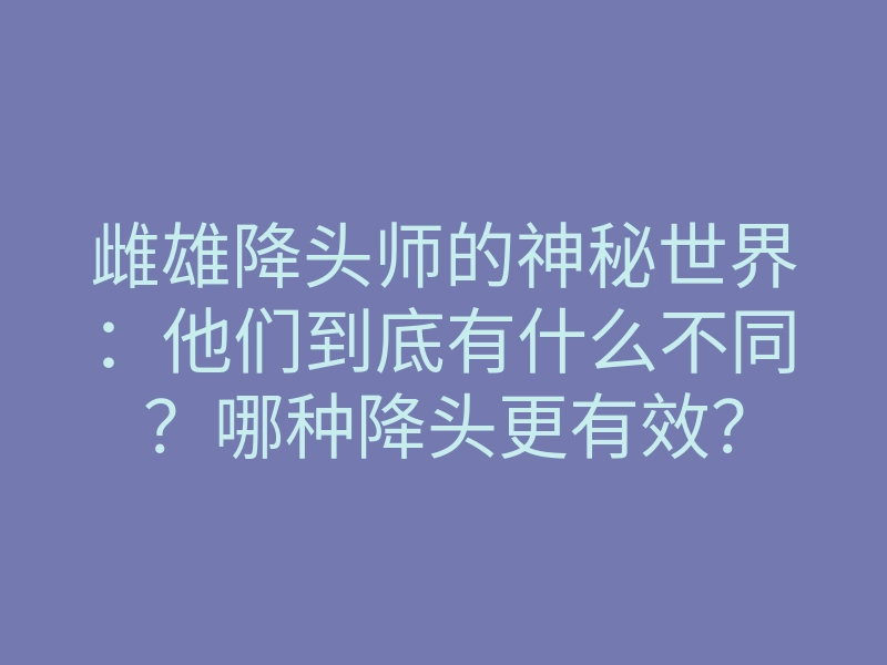 雌雄降头师的神秘世界:他们到底有什么不同?哪种降头更有效?
