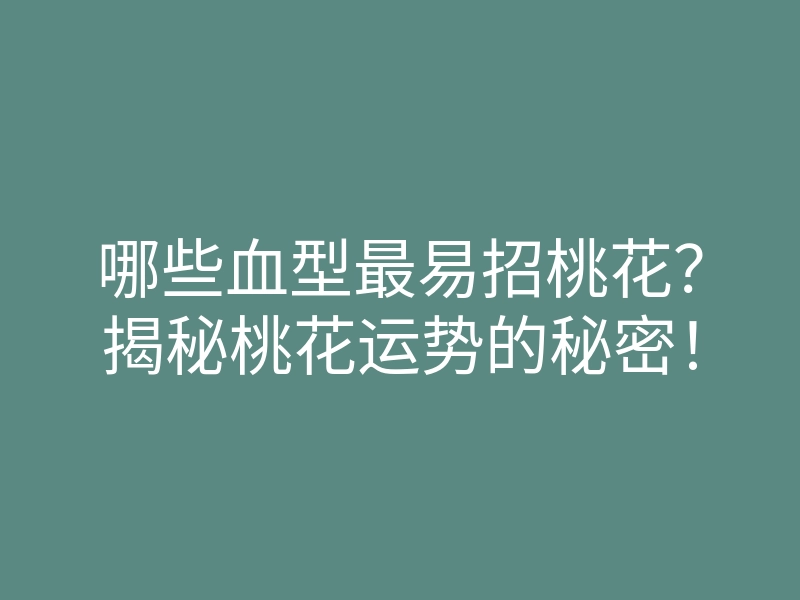 哪些血型最易招桃花?揭秘桃花运势的秘密!