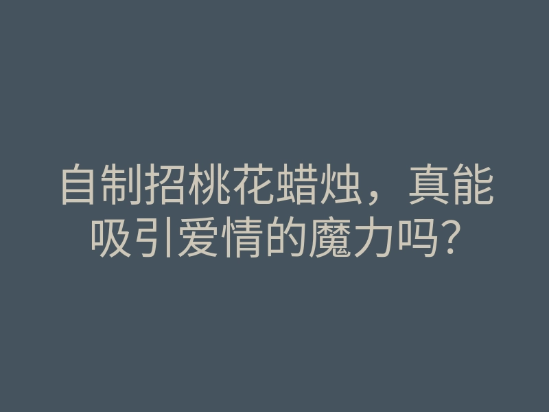自制招桃花蜡烛,真能吸引爱情的魔力吗?