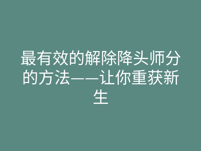 最有效的解除降头师分的方法——让你重获新生