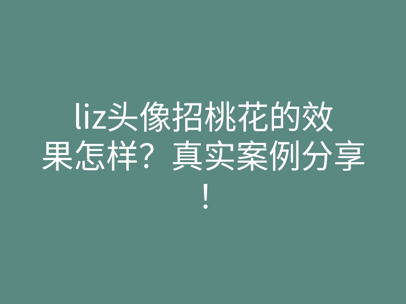 liz头像招桃花的效果怎样?真实案例分享!