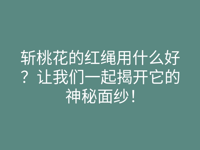 斩桃花的红绳用什么好?让我们一起揭开它的神秘面纱!
