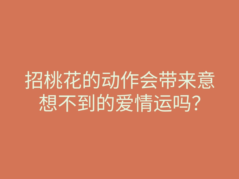 招桃花的动作会带来意想不到的爱情运吗?