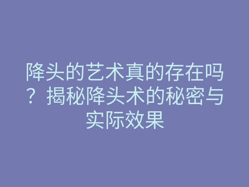 降头的艺术真的存在吗?揭秘降头术的秘密与实际效果