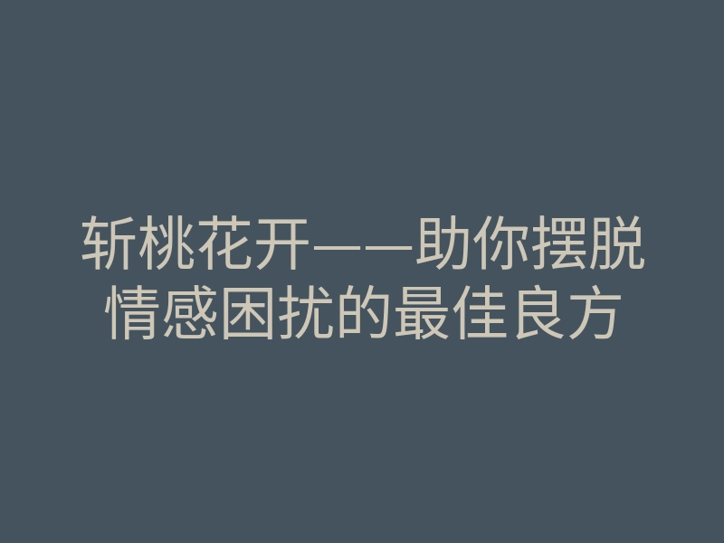 斩桃花开——助你摆脱情感困扰的最佳良方