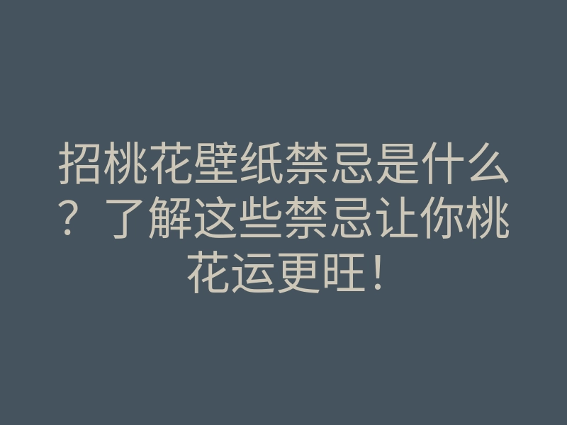 招桃花壁纸禁忌是什么？了解这些禁忌让你桃花运更旺！