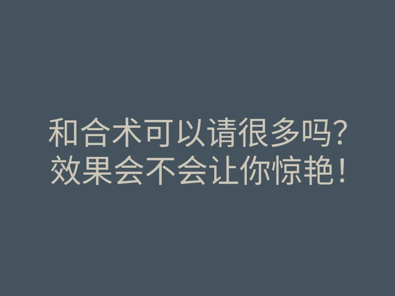和合术可以请很多吗?效果会不会让你惊艳!