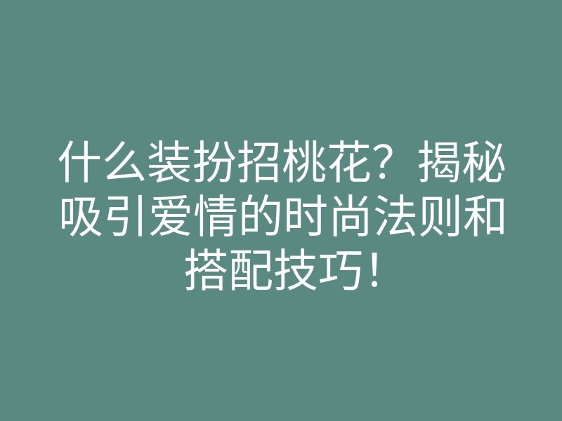 什么装扮招桃花？揭秘吸引爱情的时尚法则和搭配技巧！