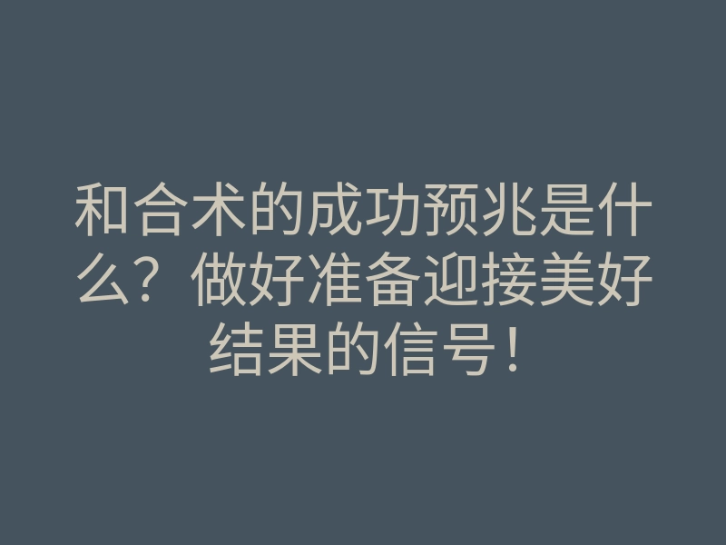 和合术的成功预兆是什么?做好准备迎接美好结果的信号!