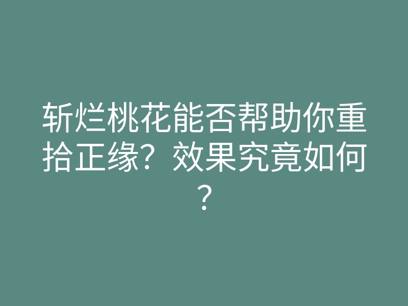 斩烂桃花能否帮助你重拾正缘?效果究竟如何?
