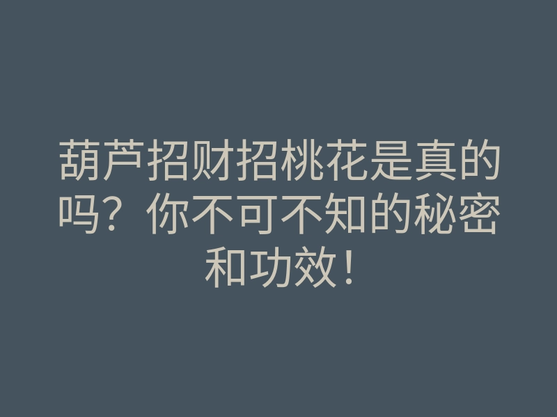 葫芦招财招桃花是真的吗?你不可不知的秘密和功效!