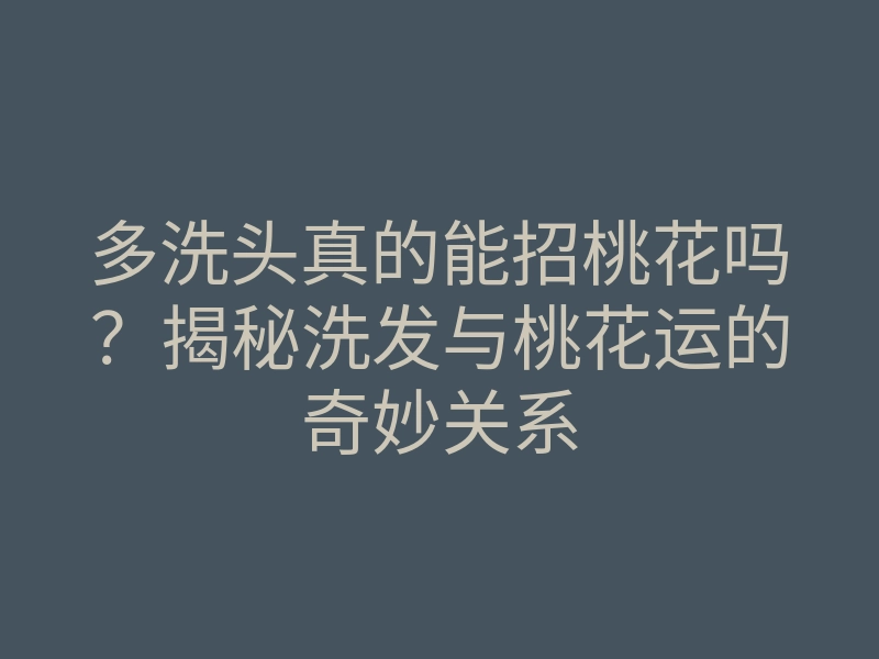 多洗头真的能招桃花吗?揭秘洗发与桃花运的奇妙关系