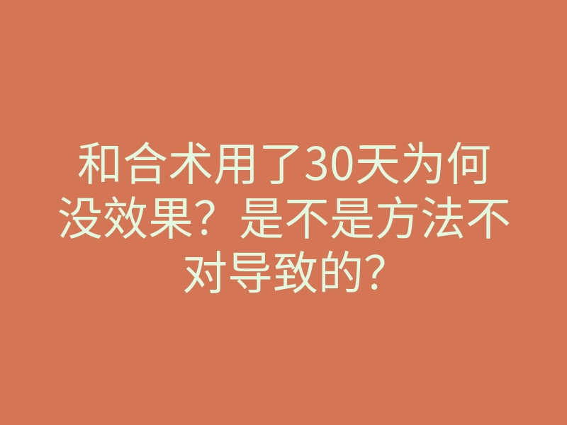 和合术用了30天为何没效果?是不是方法不对导致的?