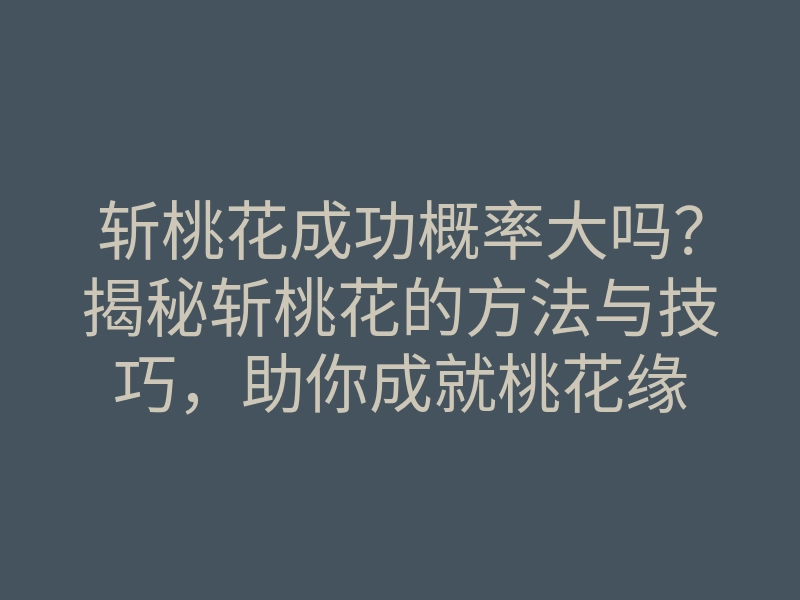 斩桃花成功概率大吗?揭秘斩桃花的方法与技巧,助你成就桃花缘