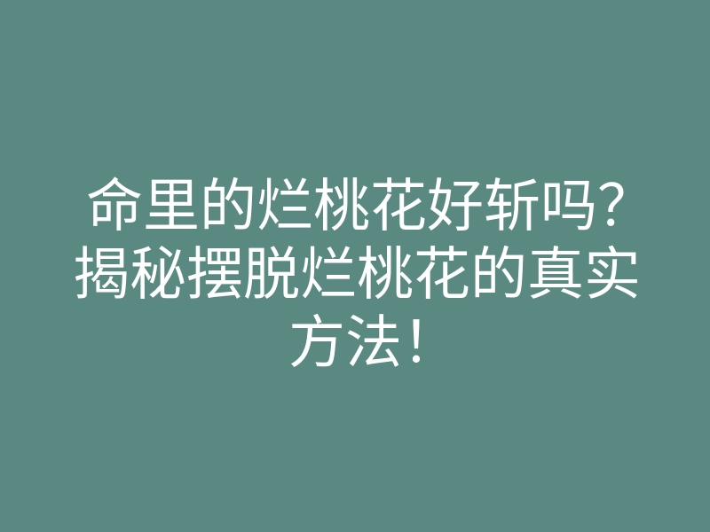 命里的烂桃花好斩吗?揭秘摆脱烂桃花的真实方法!