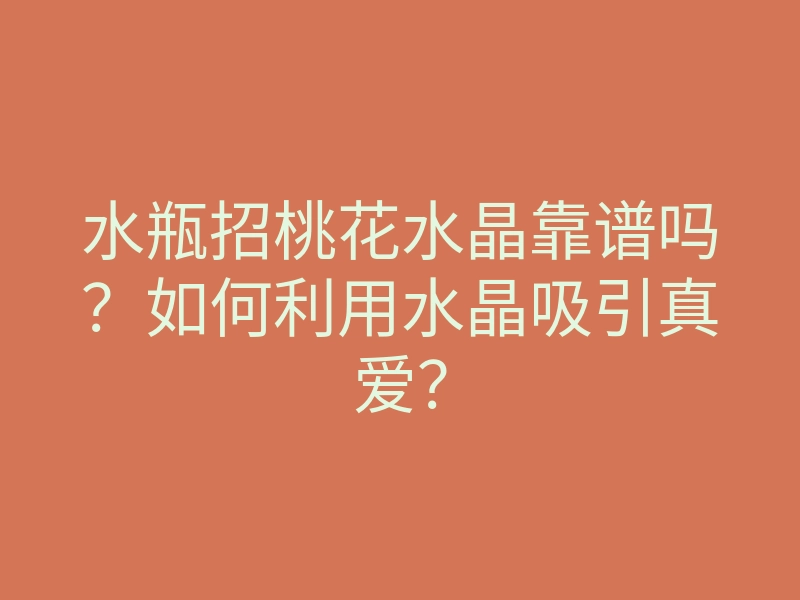 水瓶招桃花水晶靠谱吗?如何利用水晶吸引真爱?
