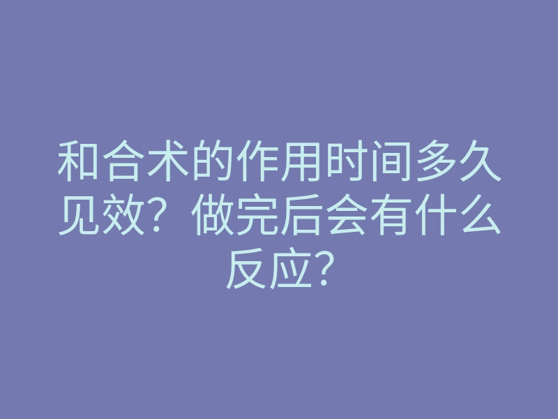 和合术的作用时间多久见效?做完后会有什么反应?