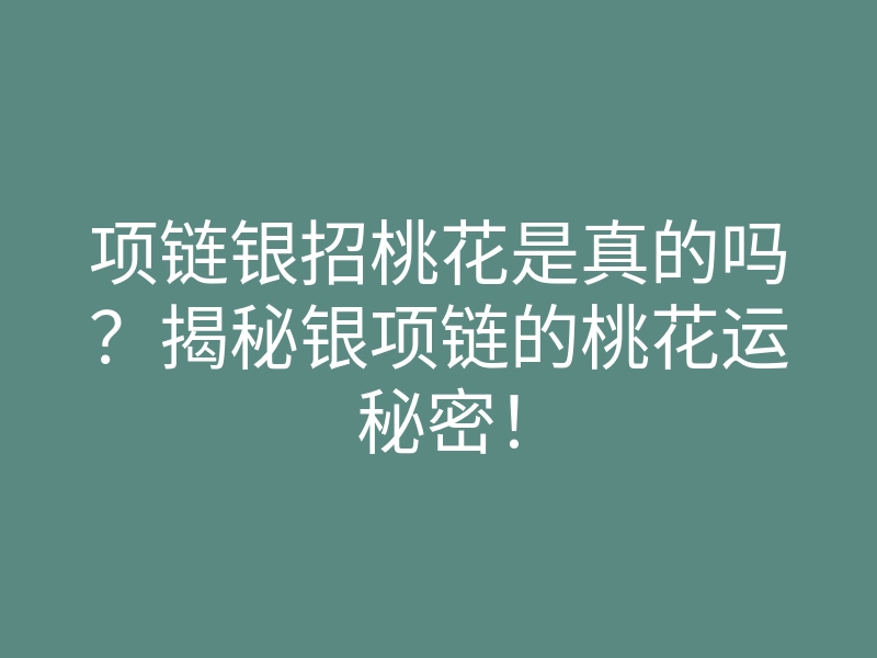 项链银招桃花是真的吗?揭秘银项链的桃花运秘密!