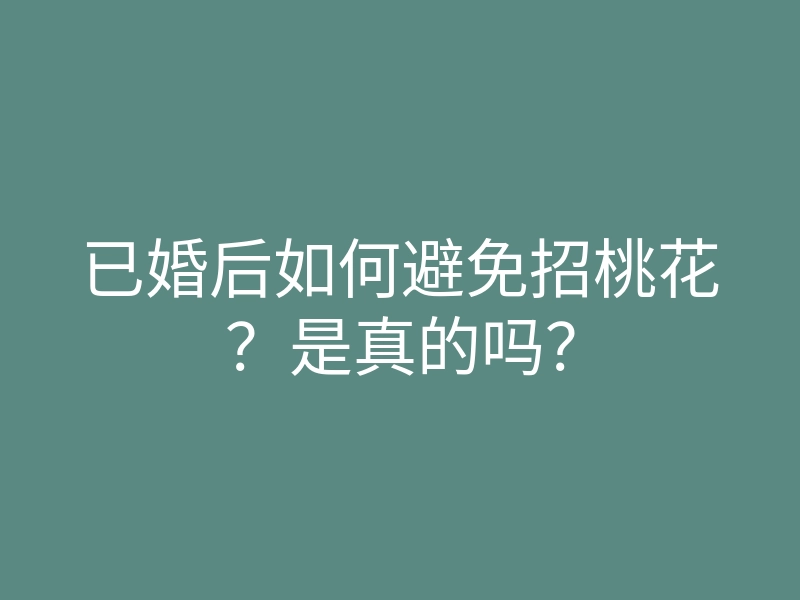已婚后如何避免招桃花?是真的吗?