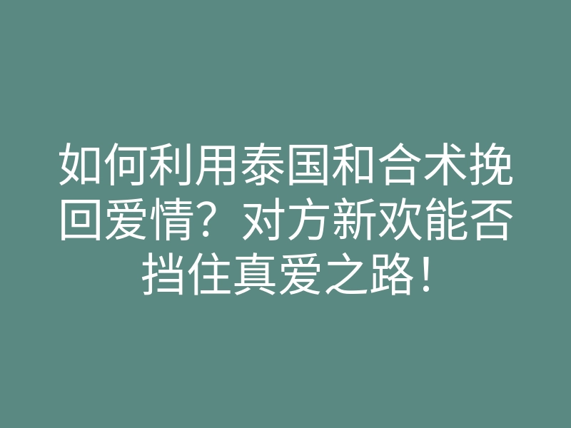 如何利用泰国和合术挽回爱情?对方新欢能否挡住真爱之路!