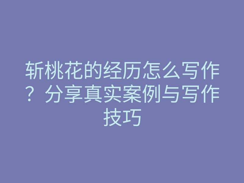 斩桃花的经历怎么写作?分享真实案例与写作技巧