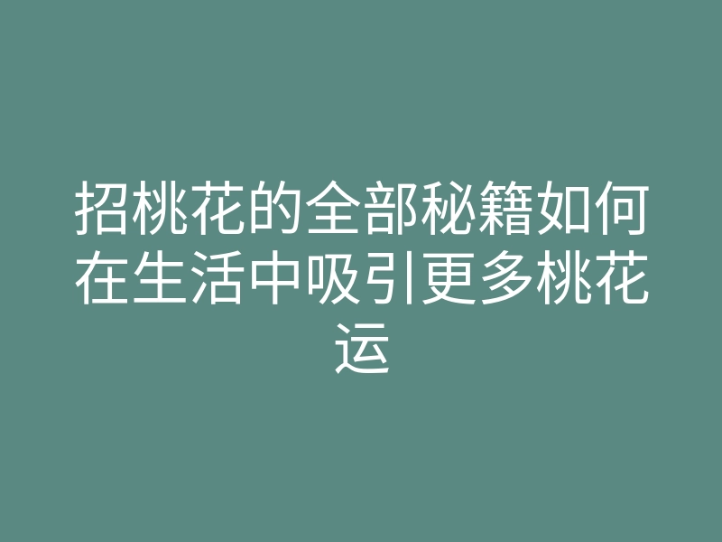 招桃花的全部秘籍如何在生活中吸引更多桃花运
