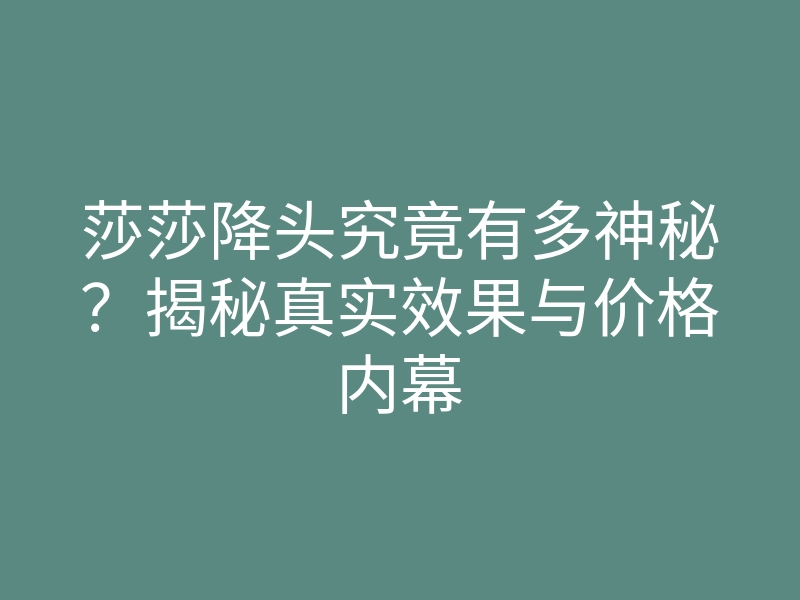 莎莎降头究竟有多神秘?揭秘真实效果与价格内幕