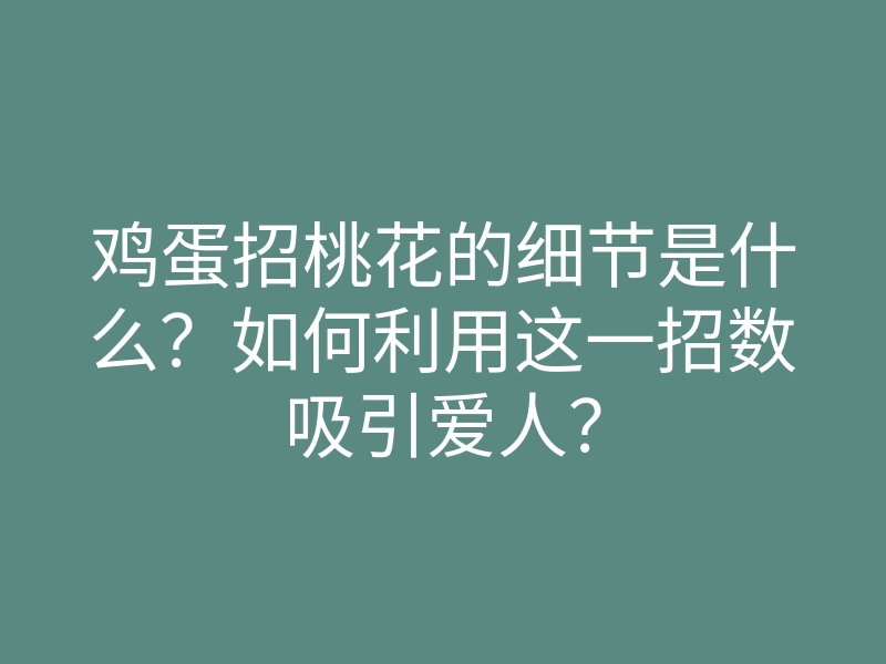 鸡蛋招桃花的细节是什么?如何利用这一招数吸引爱人?