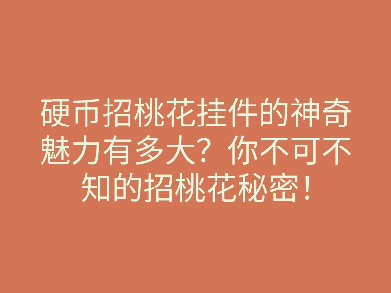 硬币招桃花挂件的神奇魅力有多大?你不可不知的招桃花秘密!