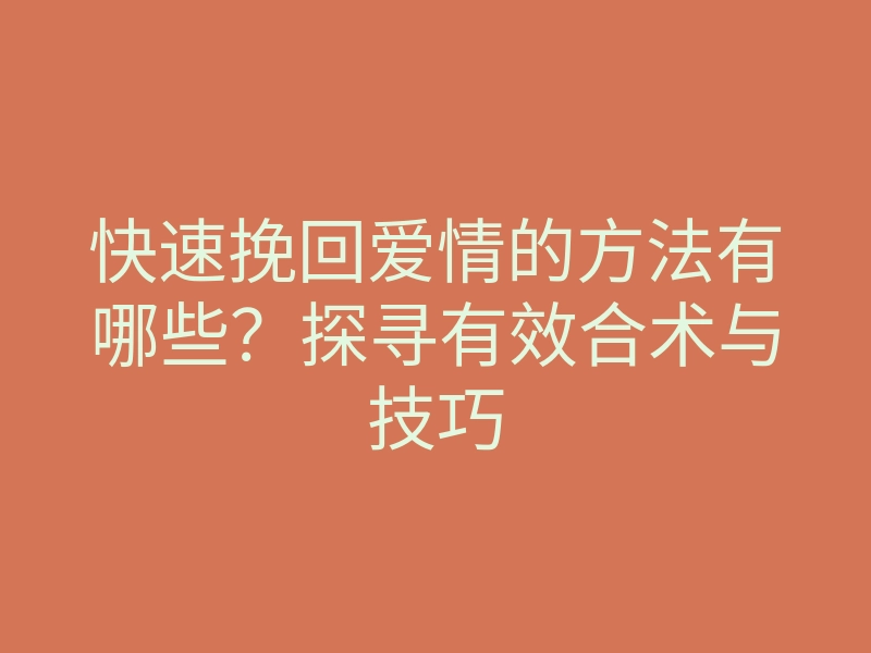 快速挽回爱情的方法有哪些?探寻有效合术与技巧