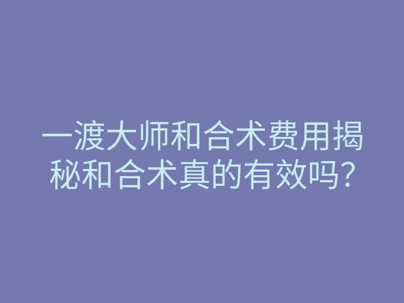 一渡大师和合术费用揭秘和合术真的有效吗?