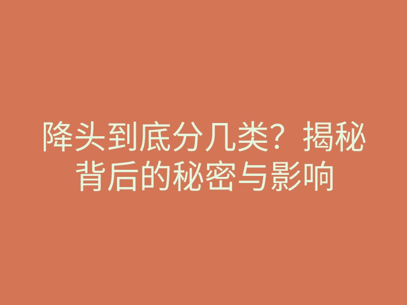 降头到底分几类?揭秘背后的秘密与影响