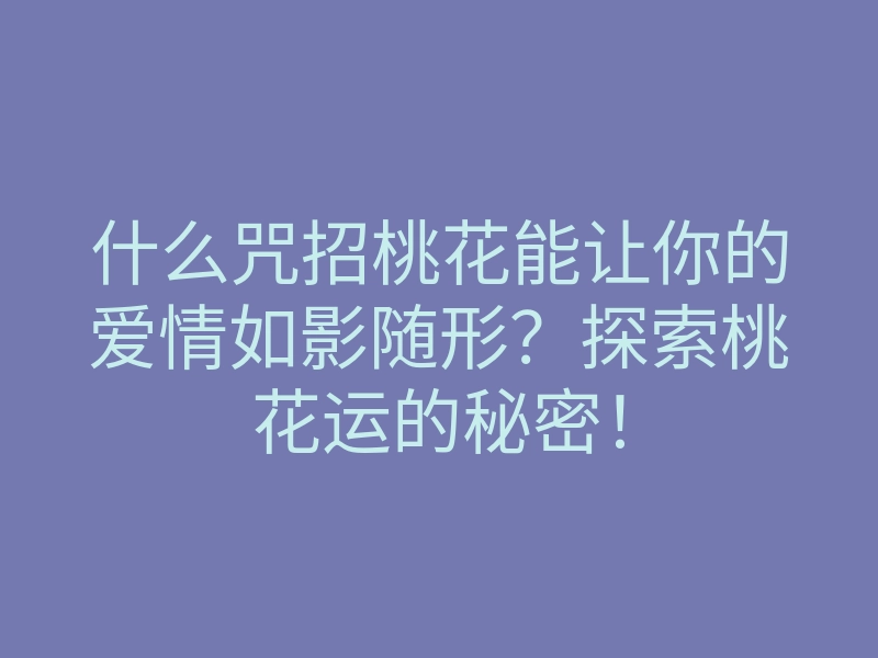 什么咒招桃花能让你的爱情如影随形?探索桃花运的秘密!