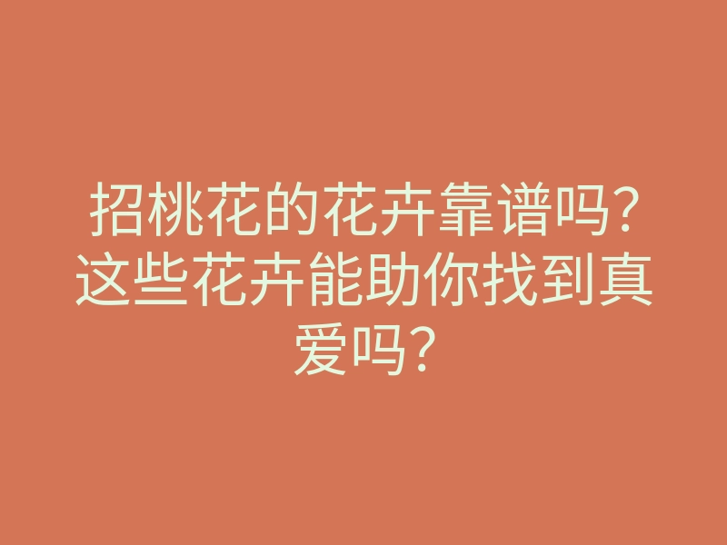 招桃花的花卉靠谱吗?这些花卉能助你找到真爱吗?