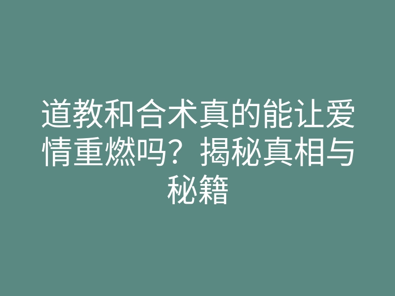 道教和合术真的能让爱情重燃吗?揭秘真相与秘籍