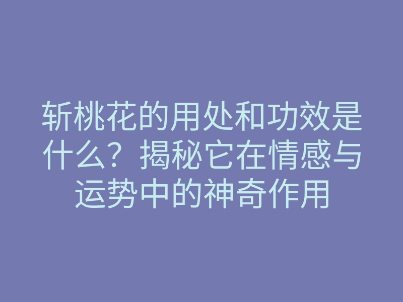 斩桃花的用处和功效是什么?揭秘它在情感与运势中的神奇作用