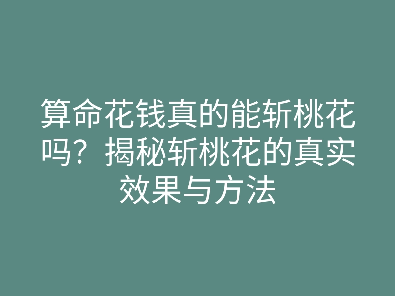 算命花钱真的能斩桃花吗?揭秘斩桃花的真实效果与方法