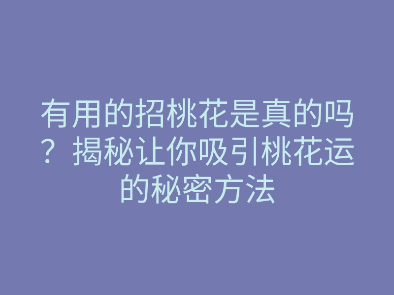 有用的招桃花是真的吗?揭秘让你吸引桃花运的秘密方法