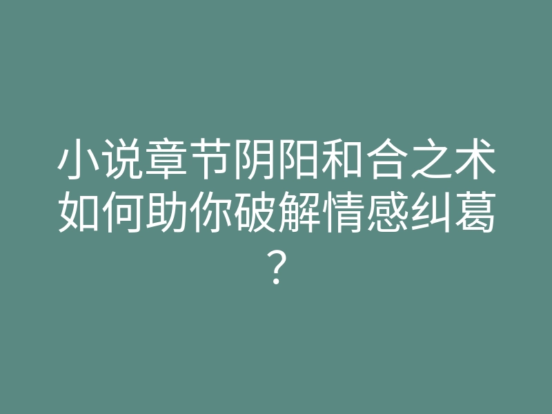 小说章节阴阳和合之术如何助你破解情感纠葛?