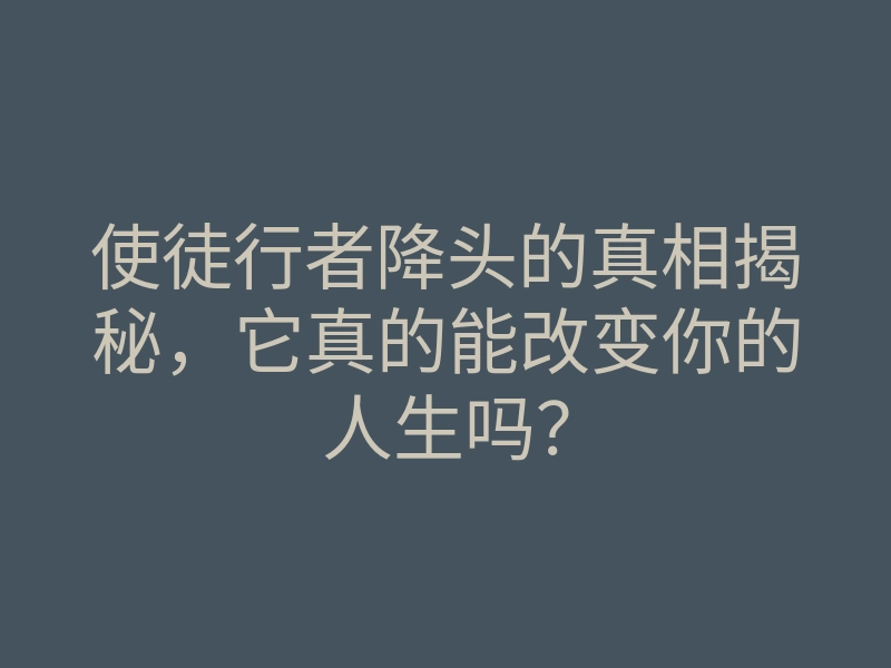 使徒行者降头的真相揭秘,它真的能改变你的人生吗?