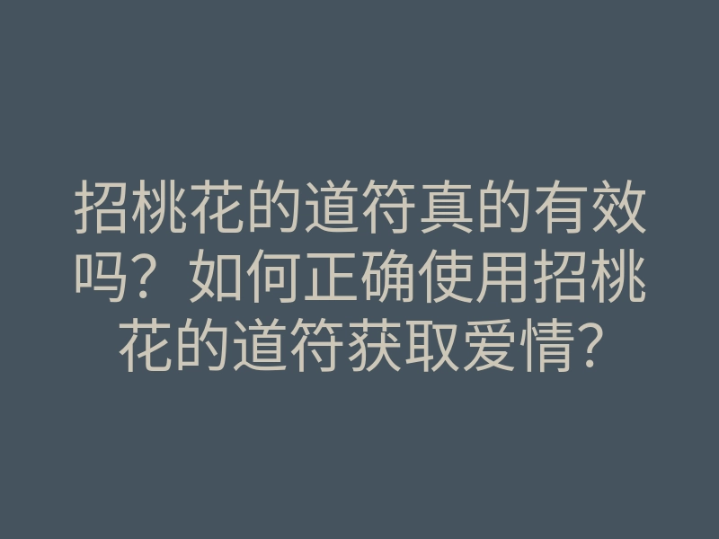 招桃花的道符真的有效吗?如何正确使用招桃花的道符获取爱情?