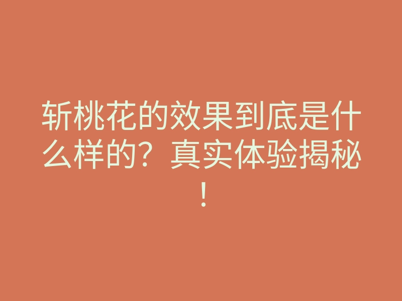 斩桃花的效果到底是什么样的?真实体验揭秘!