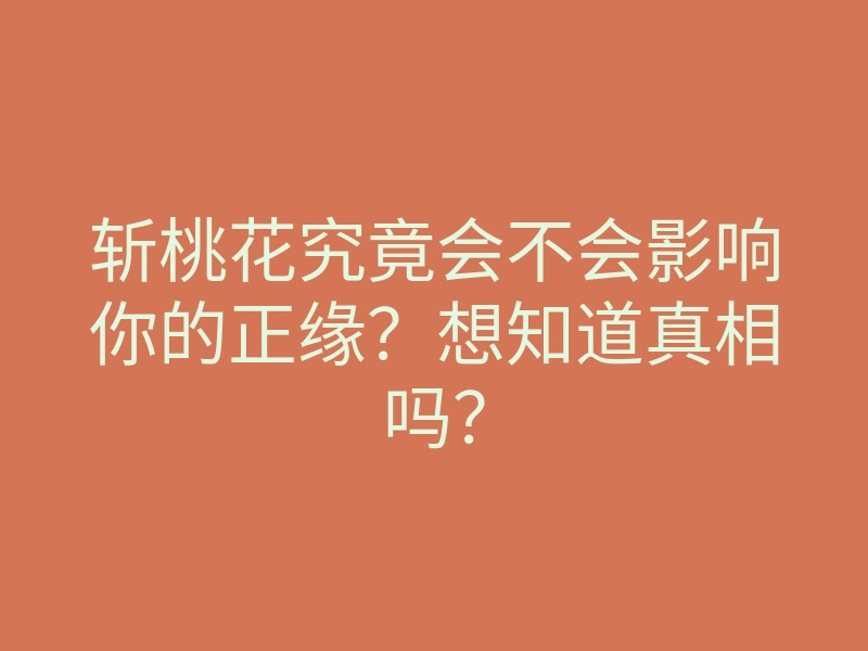 斩桃花究竟会不会影响你的正缘?想知道真相吗?