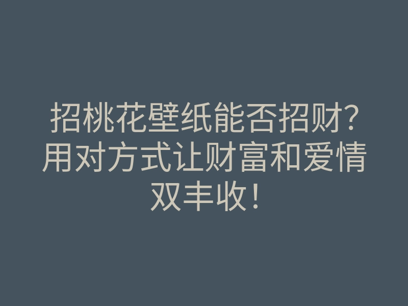 招桃花壁纸能否招财？用对方式让财富和爱情双丰收！