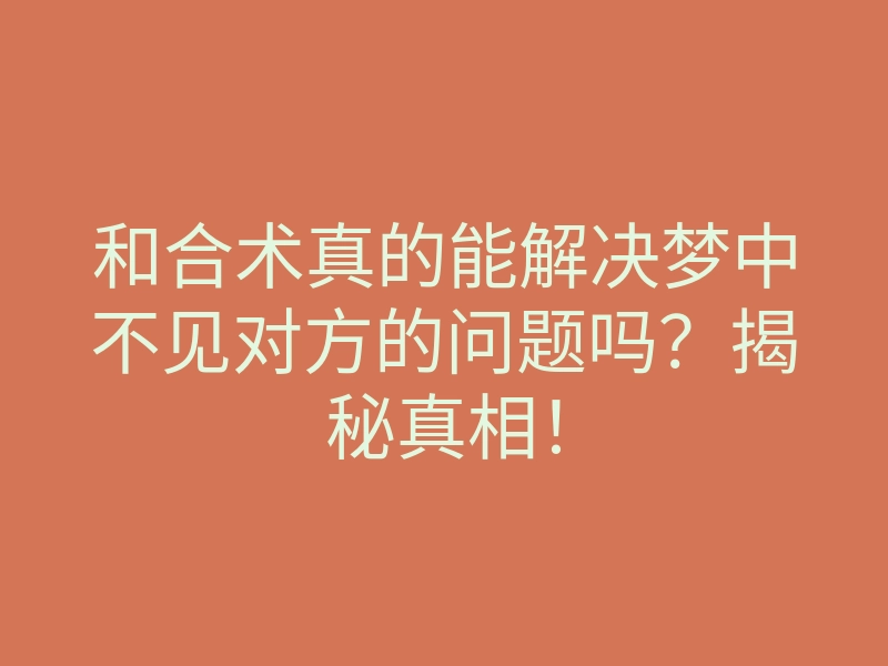 和合术真的能解决梦中不见对方的问题吗?揭秘真相!